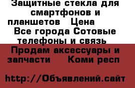 Защитные стекла для смартфонов и планшетов › Цена ­ 100 - Все города Сотовые телефоны и связь » Продам аксессуары и запчасти   . Коми респ.